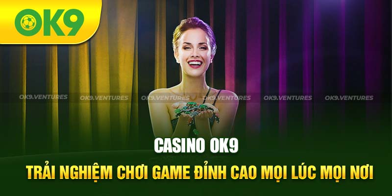 Casino OK9: Trải Nghiệm Chơi Game Đỉnh Cao Mọi Lúc Mọi Nơi