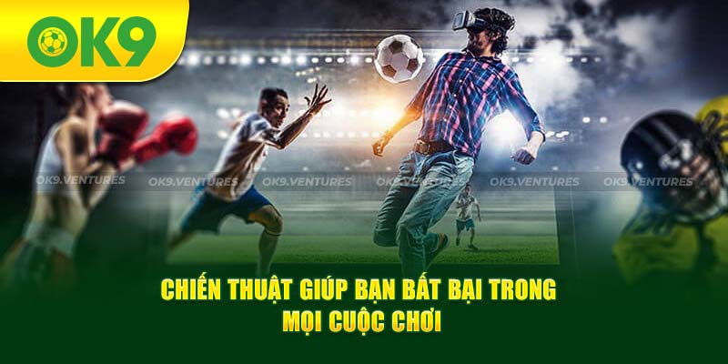 Chiến thuật giúp bạn bất bại trong mọi cuộc chơi