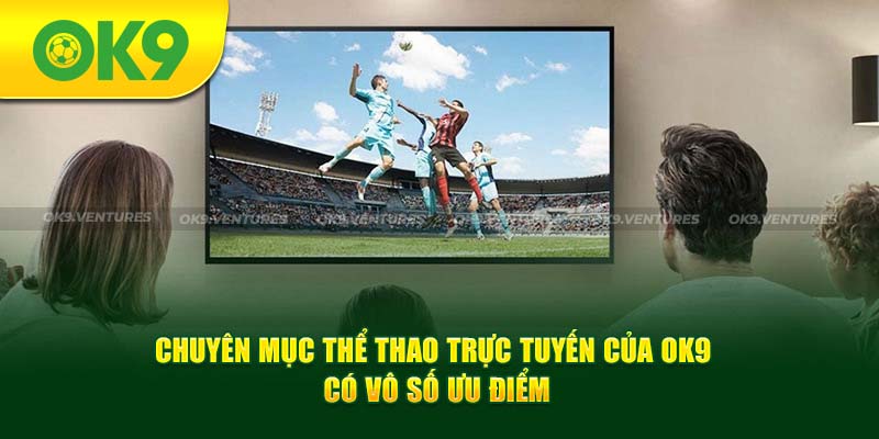 Thể thao trực tuyến tại OK9 gây ấn tượng mạnh bởi sự đa dạng kèo