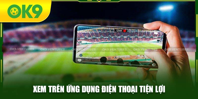 Xem bóng đá và soi kèo tiện lợi trên app